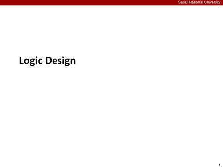 1 Seoul National University Logic Design. 2 Overview of Logic Design Seoul National University Fundamental Hardware Requirements  Computation  Storage.