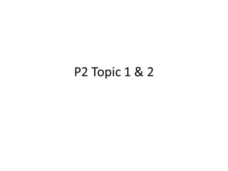 P2 Topic 1 & 2. Proton Neutron Electron Charge +1 0 Mass 1 1 0.0005 (almost zero) The charge and mass of electrons, protons and neutrons P2.1 Static Electricity.