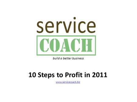 10 Steps to Profit in 2011 www.servicecoach.biz build a better business.