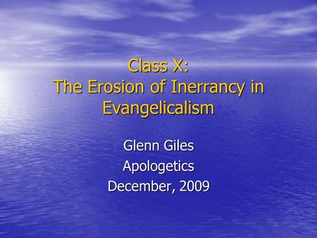 Class X: The Erosion of Inerrancy in Evangelicalism Glenn Giles Apologetics December, 2009.