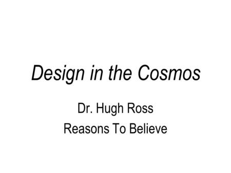 Design in the Cosmos Dr. Hugh Ross Reasons To Believe.