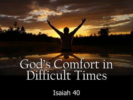 God’s Comfort in Difficult Times Isaiah 40. Isaiah 39:6-7 6 Behold, the days are coming, when all that is in your house, and that which your fathers have.