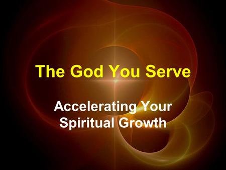 The God You Serve Accelerating Your Spiritual Growth.