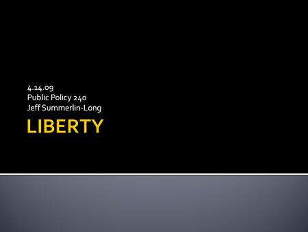 4.14.09 Public Policy 240 Jeff Summerlin-Long.  Why are we talking about liberty again?  Because this time we are trying to focus on some specific ethical.