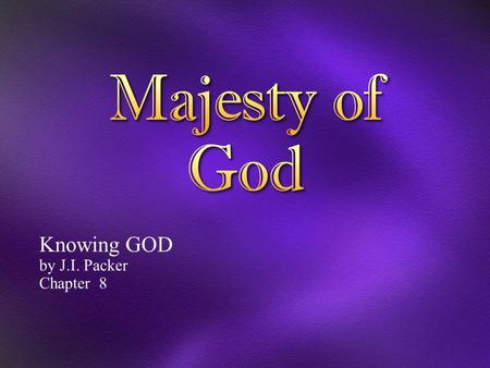 Knowing GOD by J.I. Packer Chapter 8. 1 O L ORD, our Lord, how majestic is your name in all the earth! You have set your glory above the heavens. 2 Out.