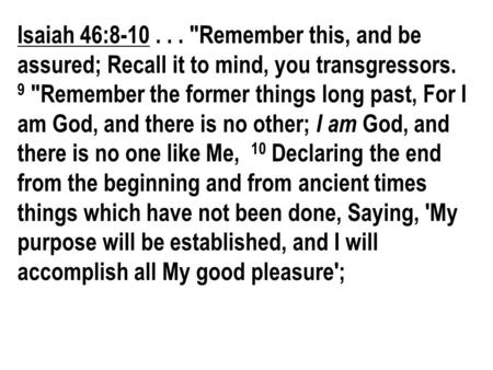 Isaiah 46:8-10... Remember this, and be assured; Recall it to mind, you transgressors. 9 Remember the former things long past, For I am God, and there.