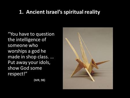 “You have to question the intelligence of someone who worships a god he made in shop class. … Put away your idols, show God some respect!” (MR, 98) 1.