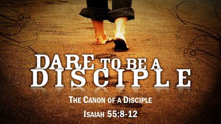 T HE C ANON OF A D ISCIPLE I SAIAH 55:8-12. 8 “F OR M Y THOUGHTS ARE NOT YOUR THOUGHTS, AND YOUR WAYS ARE NOT M Y WAYS.” [T HIS IS ] THE L ORD ’ S DECLARATION.