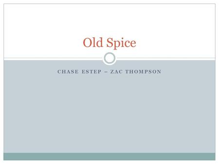 CHASE ESTEP – ZAC THOMPSON Old Spice. History Old spice was started in 1934 and was acquired by Proctor and Gamble in 1990. The first products they made.