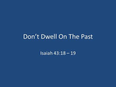 Don’t Dwell On The Past Isaiah 43:18 – 19.