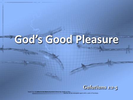 God’s Good Pleasure Galatians 1:1-5. Paul, an apostle (not sent from men nor through the agency of man, but through Jesus Christ and God the Father, who.