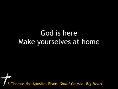 S.Thomas the Apostle, Elson: Small Church, Big Heart God is here Make yourselves at home.