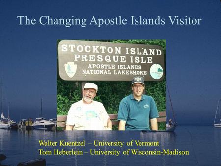 The Changing Apostle Islands Visitor Walter Kuentzel – University of Vermont Tom Heberlein – University of Wisconsin-Madison.