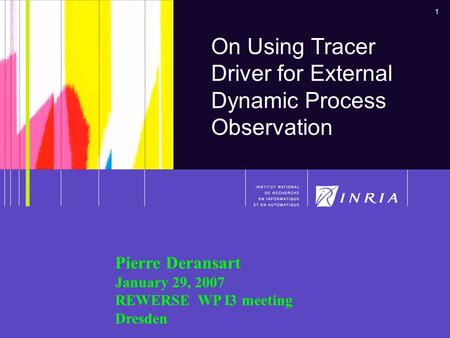 1 Pierre Deransart Rewerse-WP I31 On Using Tracer Driver for External Dynamic Process Observation Pierre Deransart January 29, 2007 REWERSE WP I3 meeting.