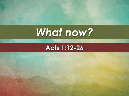 What now? Acts 1:12-26. The book of Acts The Gospel The Gospel – Matthew, Mark, Luke, and John The Apostle The Apostle – Paul’s letters.