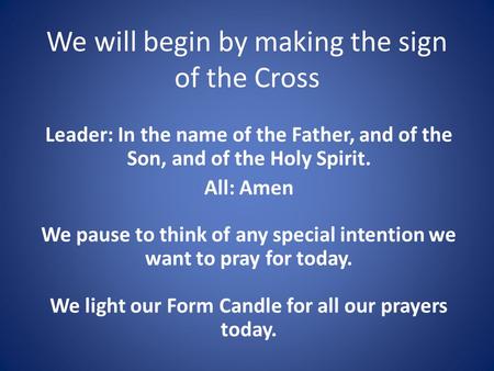 We will begin by making the sign of the Cross Leader: In the name of the Father, and of the Son, and of the Holy Spirit. All: Amen We pause to think of.