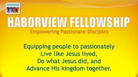 Empowering Passionate Disciples Equipping people to passionately Live like Jesus lived, Do what Jesus did, and Advance His kingdom together.