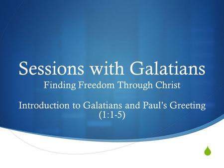  Sessions with Galatians Finding Freedom Through Christ Introduction to Galatians and Paul’s Greeting (1:1-5)