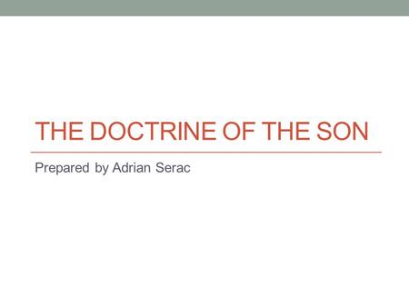 THE DOCTRINE OF THE SON Prepared by Adrian Serac.