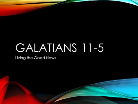 GALATIANS 11-5 Living the Good News. GALATIANS OUTLINE 1:1-9 Introduction 1:10-2:14 Paul’s defends his authority as an apostle 2:15-3:28 Looking: Law.