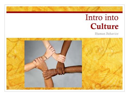 Intro into Culture Human Behavior. What is Culture? Culture : A shared set of beliefs, practices, and values that often result from shared experience.