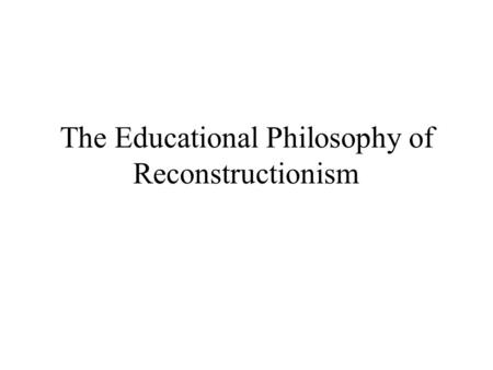 The Educational Philosophy of Reconstructionism