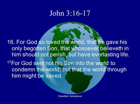 John 3:16-17 16. For God so loved the world, that he gave his only begotten Son, that whosoever believeth in him should not perish, but have everlasting.