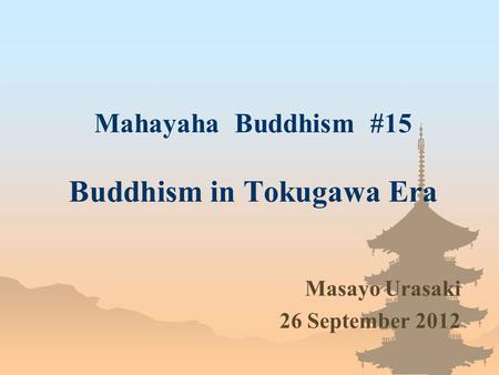 Mahayaha Buddhism #15 Buddhism in Tokugawa Era Masayo Urasaki 26 September 2012.