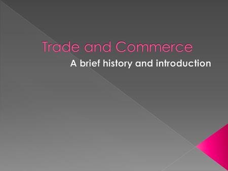 Trade (the exchange of goods) has probably existed for as long as humanity has. There is firm evidence that trade existed during the Neolithic (new stone.