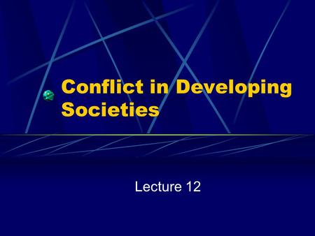 Conflict in Developing Societies Lecture 12. The Nature of the Problem.