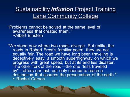 Sustainability Infusion Project Training Lane Community College “Problems cannot be solved at the same level of awareness that created them. ” ~Albert.