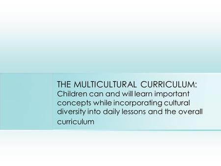 THE MULTICULTURAL CURRICULUM: Children can and will learn important concepts while incorporating cultural diversity into daily lessons and the overall.