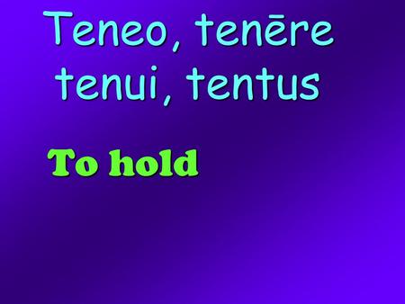 Teneo, tenēre tenui, tentus To hold. Condo, condere, condidi, conditus To found.