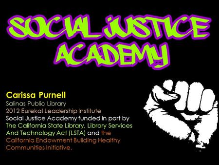 Carissa Purnell Salinas Public Library 2012 Eureka! Leadership Institute Social Justice Academy funded in part by The California State Library, Library.