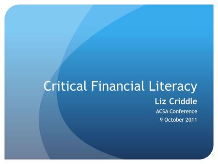 Critical Financial Literacy Liz Criddle ACSA Conference 9 October 2011.