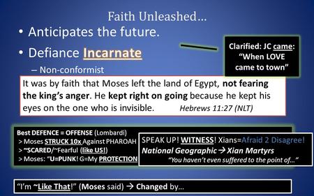 Faith Unleashed… It was by faith that Moses left the land of Egypt, not fearing the king’s anger. He kept right on going because he kept his eyes on the.