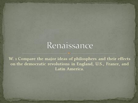 W. 1 Compare the major ideas of philosphers and their effects on the democratic revolutions in England, U.S., France, and Latin America.