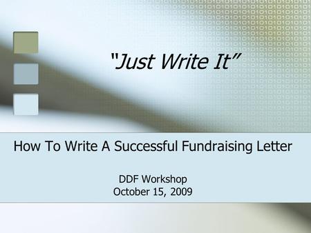 How To Write A Successful Fundraising Letter DDF Workshop October 15, 2009 “Just Write It”