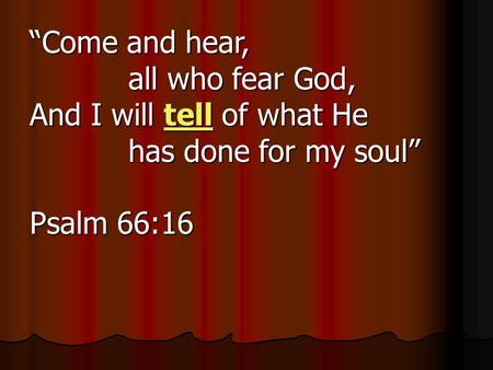 “Come and hear, all who fear God, And I will tell of what He has done for my soul” Psalm 66:16.