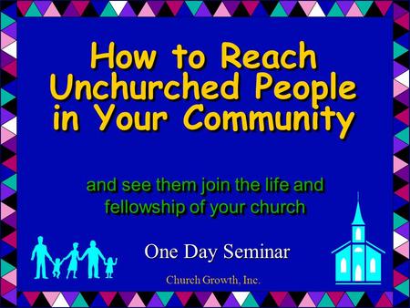 and see them join the life and fellowship of your church One Day Seminar How to Reach Unchurched People in Your Community Church Growth, Inc.