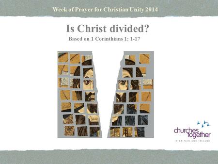 Week of Prayer for Christian Unity 2014 Is Christ divided? Based on 1 Corinthians 1: 1-17.