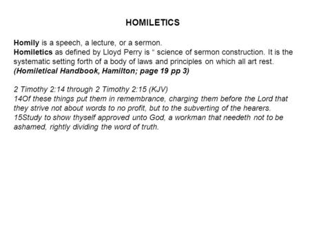 Homily is a speech, a lecture, or a sermon. Homiletics as defined by Lloyd Perry is “ science of sermon construction. It is the systematic setting forth.