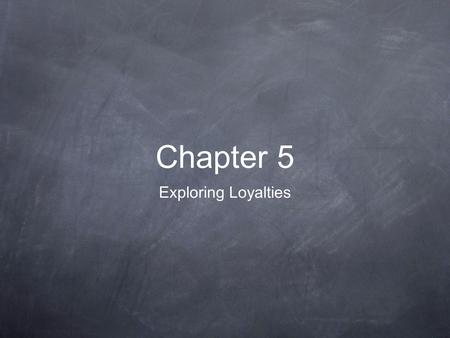 Chapter 5 Exploring Loyalties. Contending Loyalties My family Region Culture Race Country Humankind Friends Employer School Environment Religion Political.