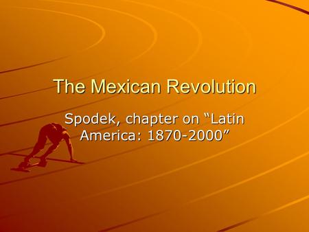 The Mexican Revolution Spodek, chapter on “Latin America: 1870-2000”