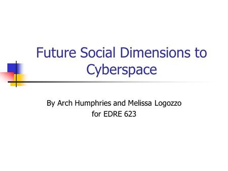 Future Social Dimensions to Cyberspace By Arch Humphries and Melissa Logozzo for EDRE 623.