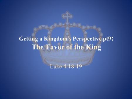 Getting a Kingdom’s Perspective pt9 : The Favor of the King Luke 4:18-19.