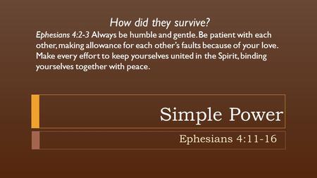 Simple Power Ephesians 4:11-16 How did they survive? Ephesians 4:2-3 Always be humble and gentle. Be patient with each other, making allowance for each.