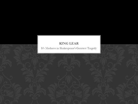 It’s Madness in Shakespeare’s Greatest Tragedy. The opening scene of King Lear is vastly different from the way Shakespeare traditionally opens his plays.