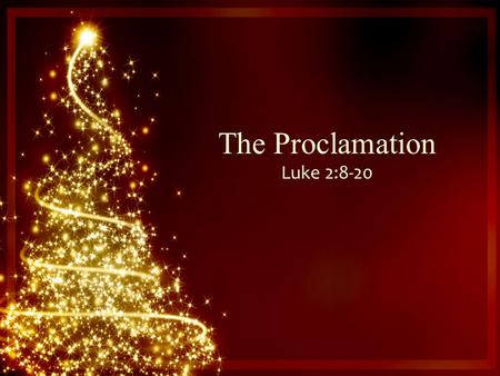 The Proclamation Luke 2:8-20. And there were shepherds living out in the fields nearby, keeping watch over their flocks at night. An angel of the Lord.