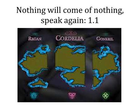 Nothing will come of nothing, speak again: 1.1. Stuck on plot? 1-33: Kent and Gloucester speculate about who Lear favors; Gloucester makes a lewd joke.